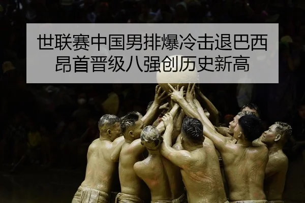 世联赛中国男排爆冷击退巴西 昂首晋级八强创历史新高